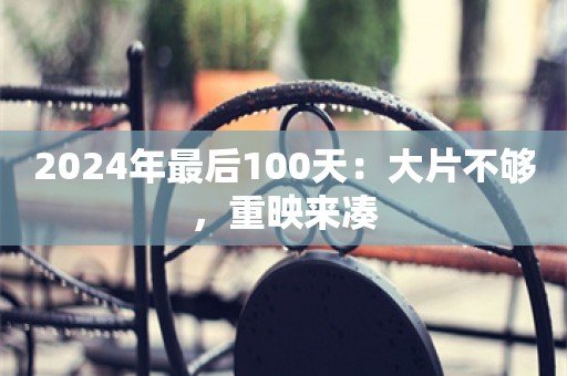 2024年最后100天：大片不够，重映来凑