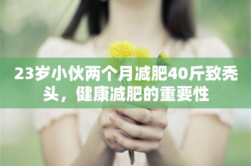 23岁小伙两个月减肥40斤致秃头，健康减肥的重要性