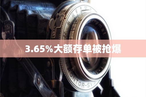 3.65%大额存单被抢爆