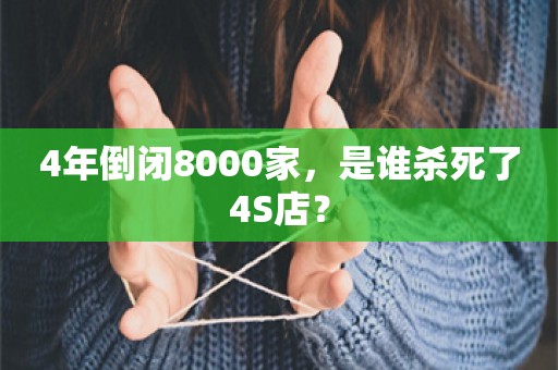 4年倒闭8000家，是谁杀死了4S店？