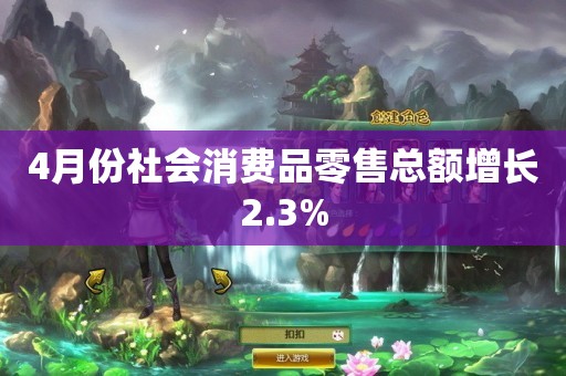 4月份社会消费品零售总额增长2.3%