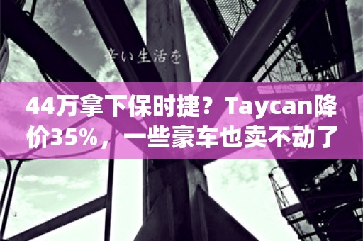 44万拿下保时捷？Taycan降价35%，一些豪车也卖不动了