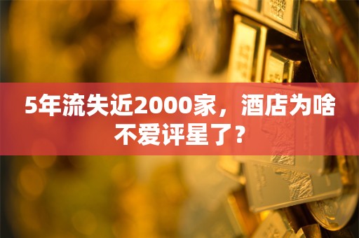 5年流失近2000家，酒店为啥不爱评星了？