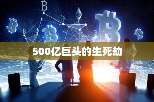 500亿巨头的生死劫