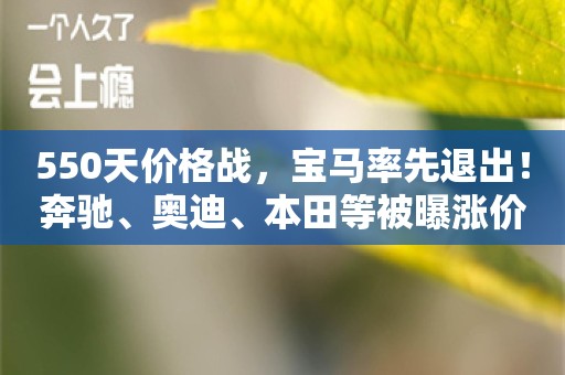 550天价格战，宝马率先退出！奔驰、奥迪、本田等被曝涨价