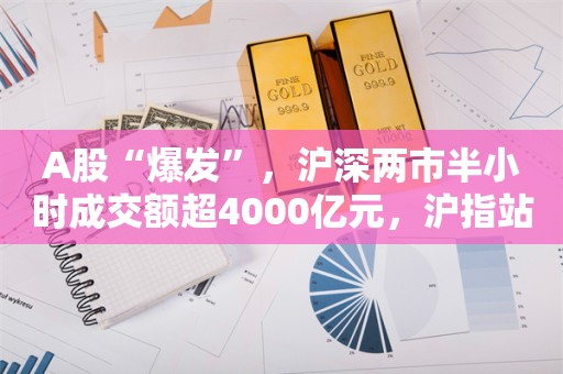 A股“爆发”，沪深两市半小时成交额超4000亿元，沪指站上2900点