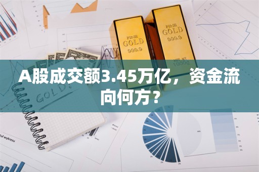 A股成交额3.45万亿，资金流向何方？