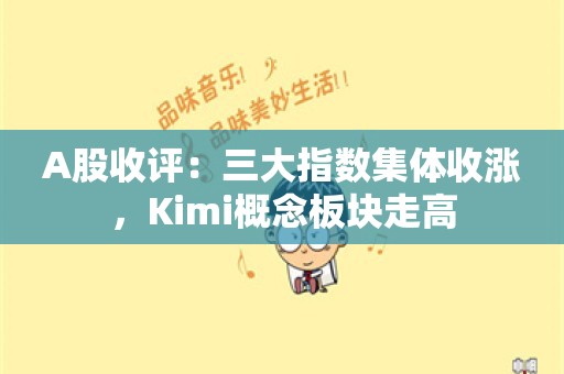 A股收评：三大指数集体收涨，Kimi概念板块走高