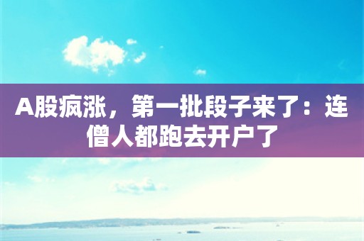 A股疯涨，第一批段子来了：连僧人都跑去开户了