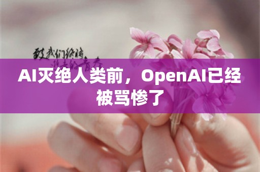 AI灭绝人类前，OpenAI已经被骂惨了