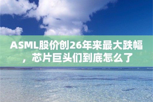 ASML股价创26年来最大跌幅，芯片巨头们到底怎么了