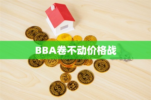 BBA卷不动价格战