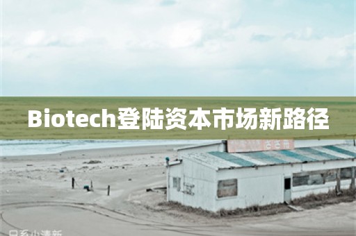 Biotech登陆资本市场新路径