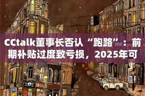 CCtalk董事长否认“跑路”：前期补贴过度致亏损，2025年可清偿债务