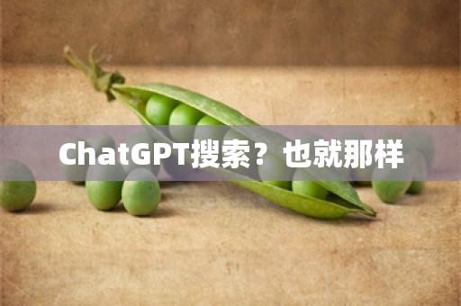 ChatGPT搜索？也就那样