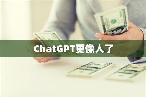 ChatGPT更像人了