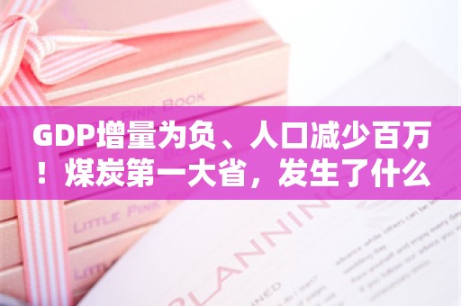 GDP增量为负、人口减少百万！煤炭第一大省，发生了什么？