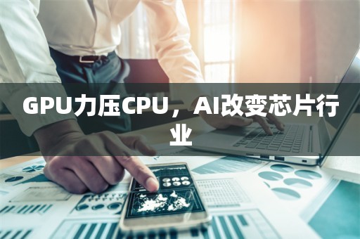 GPU力压CPU，AI改变芯片行业