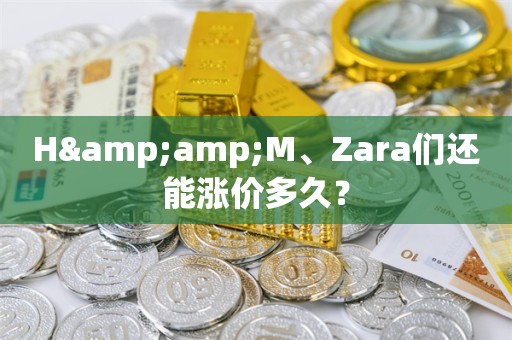 H&M、Zara们还能涨价多久？