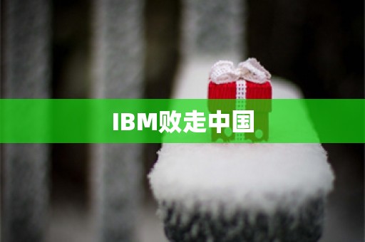 IBM败走中国