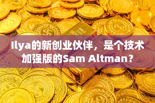 Ilya的新创业伙伴，是个技术加强版的Sam Altman？