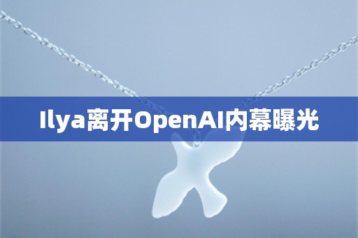 Ilya离开OpenAI内幕曝光