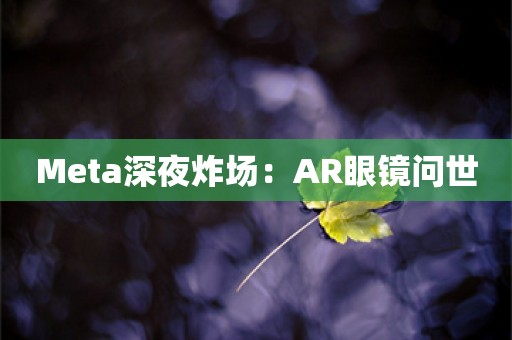 Meta深夜炸场：AR眼镜问世