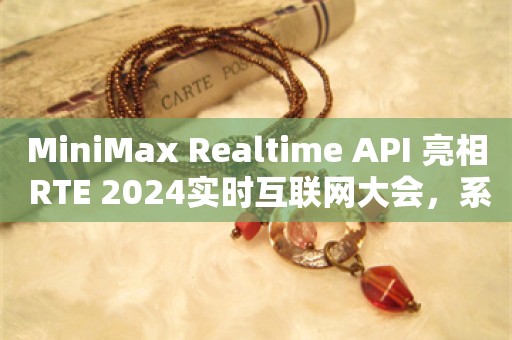 MiniMax Realtime API 亮相 RTE 2024实时互联网大会，系国内首个Realtime API