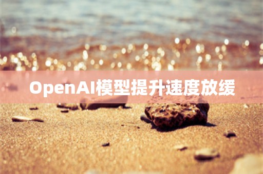 OpenAI模型提升速度放缓