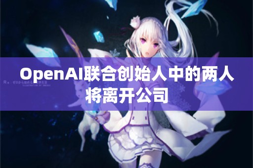 OpenAI联合创始人中的两人将离开公司