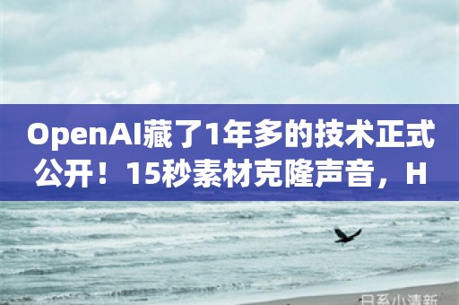 OpenAI藏了1年多的技术正式公开！15秒素材克隆声音，HeyGen也在用