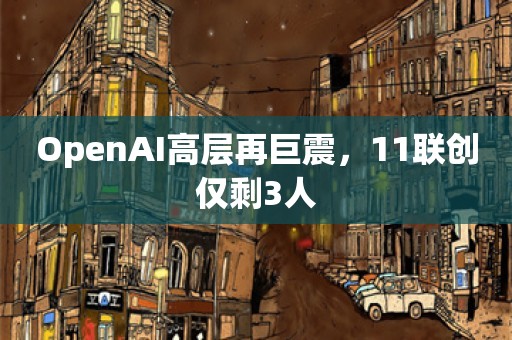 OpenAI高层再巨震，11联创仅剩3人