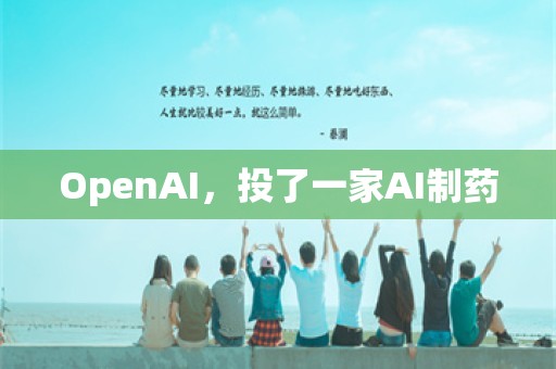 OpenAI，投了一家AI制药