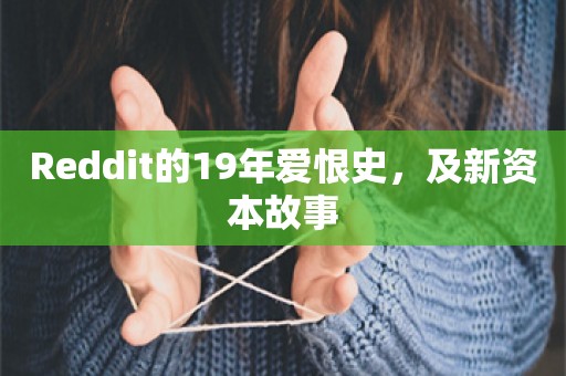 Reddit的19年爱恨史，及新资本故事