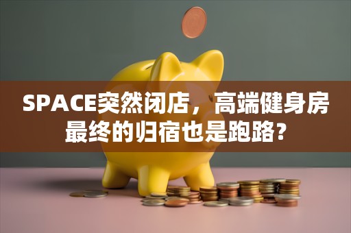 SPACE突然闭店，高端健身房最终的归宿也是跑路？