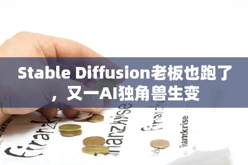 Stable Diffusion老板也跑了，又一AI独角兽生变