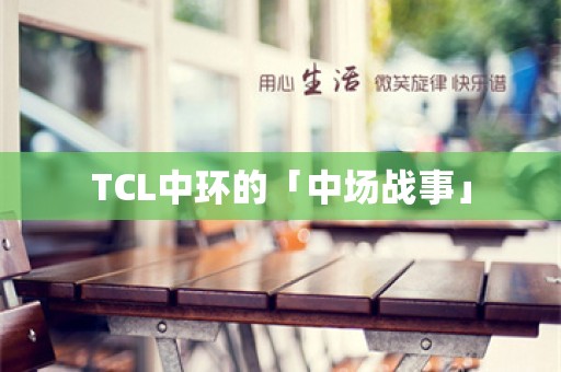 TCL中环的「中场战事」