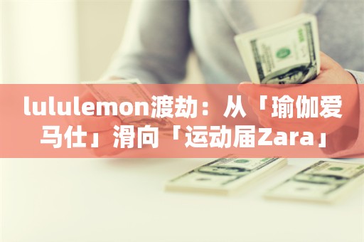 lululemon渡劫：从「瑜伽爱马仕」滑向「运动届Zara」