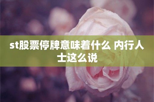 st股票停牌意味着什么 内行人士这么说