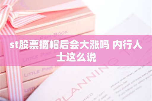 st股票摘帽后会大涨吗 内行人士这么说