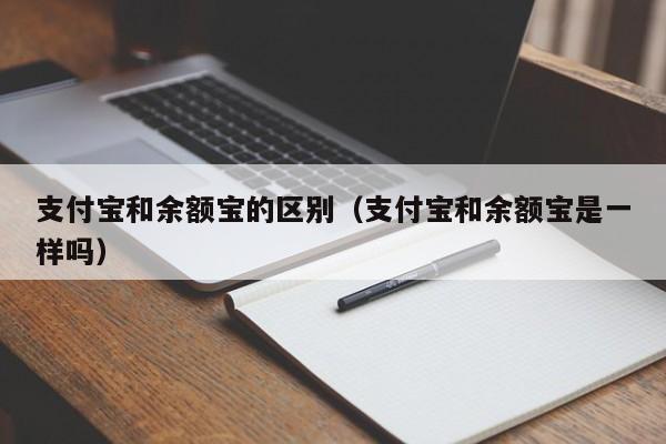 支付宝和余额宝的区别（支付宝和余额宝是一样吗）