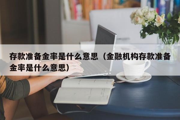 存款准备金率是什么意思（金融机构存款准备金率是什么意思）