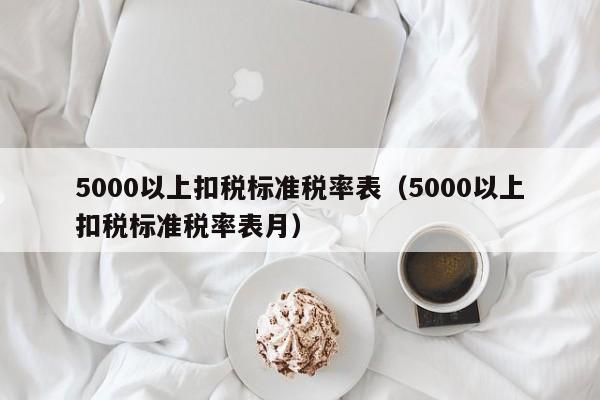 5000以上扣税标准税率表（5000以上扣税标准税率表月）