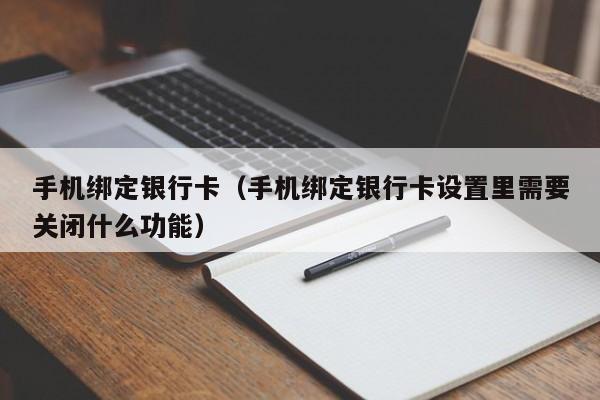 手机绑定银行卡（手机绑定银行卡设置里需要关闭什么功能）