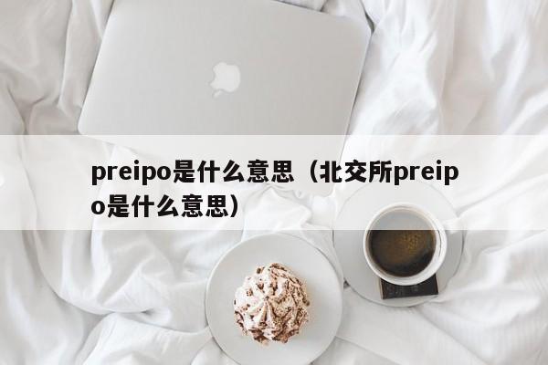 preipo是什么意思（北交所preipo是什么意思）