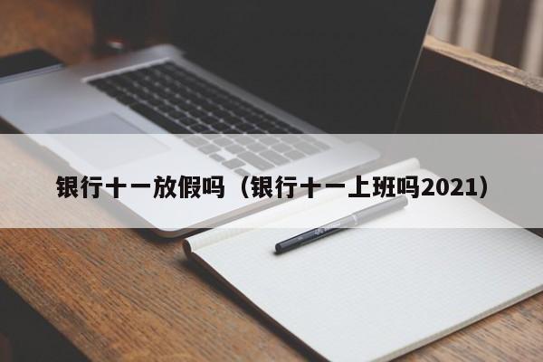 银行十一放假吗（银行十一上班吗2021）