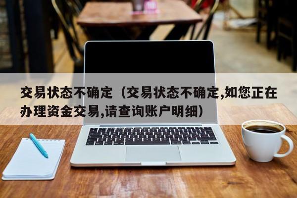 交易状态不确定（交易状态不确定,如您正在办理资金交易,请查询账户明细）