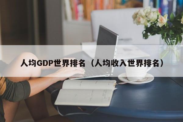 人均GDP世界排名（人均收入世界排名）