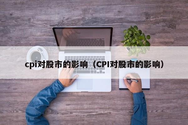 cpi对股市的影响（CPI对股市的影响）