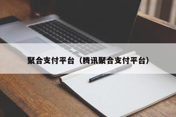 聚合支付平台（腾讯聚合支付平台）